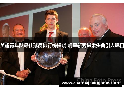 英超青年队最佳球员排行榜揭晓 明星新秀崭露头角引人瞩目
