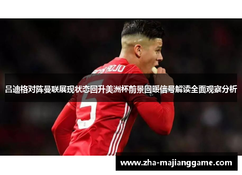 吕迪格对阵曼联展现状态回升美洲杯前景回暖信号解读全面观察分析