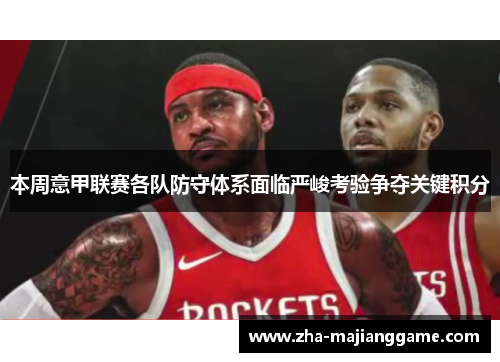 本周意甲联赛各队防守体系面临严峻考验争夺关键积分