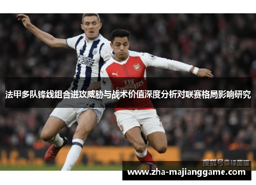 法甲多队锋线组合进攻威胁与战术价值深度分析对联赛格局影响研究