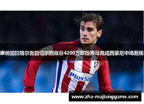 康纳加拉格尔告别切尔西低谷4200万欧投奔马竞成西蒙尼中场新核