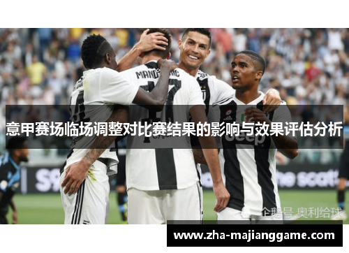 意甲赛场临场调整对比赛结果的影响与效果评估分析 意甲赛场临场调整对比赛结果的影响与效果评估分析