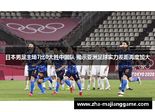 日本男足主场7比0大胜中国队 揭示亚洲足球实力差距再度加大 日本男足主场7比0大胜中国队 揭示亚洲足球实力差距再度加大