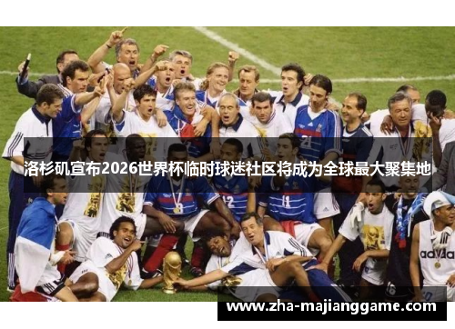 洛杉矶宣布2026世界杯临时球迷社区将成为全球最大聚集地 洛杉矶宣布2026世界杯临时球迷社区将成为全球最大聚集地