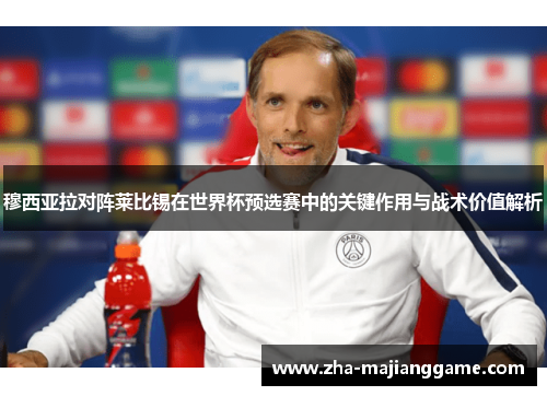 穆西亚拉对阵莱比锡在世界杯预选赛中的关键作用与战术价值解析 穆西亚拉对阵莱比锡在世界杯预选赛中的关键作用与战术价值解析