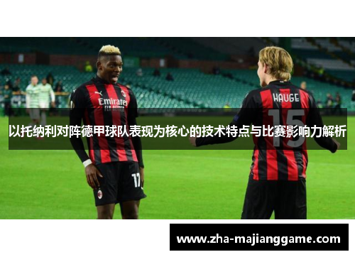 以托纳利对阵德甲球队表现为核心的技术特点与比赛影响力解析 以托纳利对阵德甲球队表现为核心的技术特点与比赛影响力解析