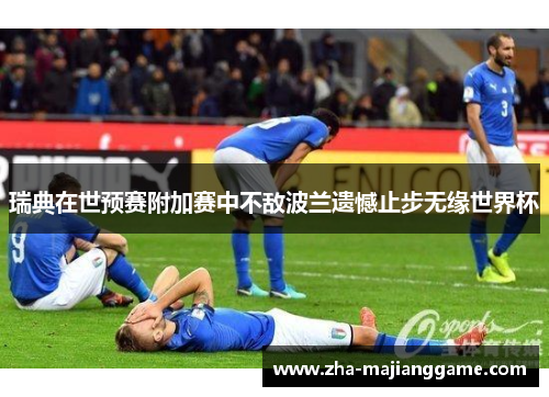 瑞典在世预赛附加赛中不敌波兰遗憾止步无缘世界杯 瑞典在世预赛附加赛中不敌波兰遗憾止步无缘世界杯