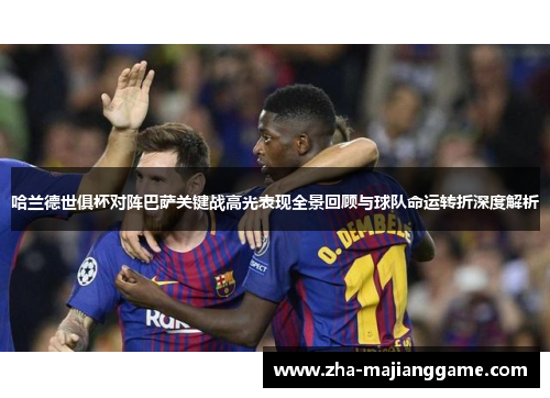 哈兰德世俱杯对阵巴萨关键战高光表现全景回顾与球队命运转折深度解析