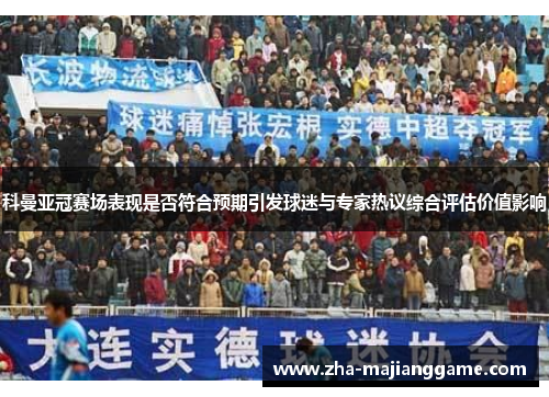 科曼亚冠赛场表现是否符合预期引发球迷与专家热议综合评估价值影响 科曼亚冠赛场表现是否符合预期引发球迷与专家热议综合评估价值影响