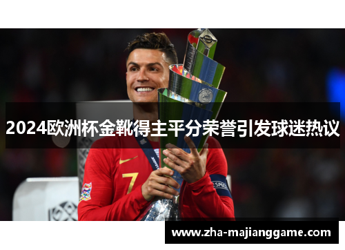 2024欧洲杯金靴得主平分荣誉引发球迷热议