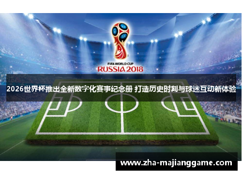 2026世界杯推出全新数字化赛事纪念册 打造历史时刻与球迷互动新体验