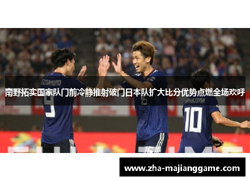 南野拓实国家队门前冷静推射破门日本队扩大比分优势点燃全场欢呼