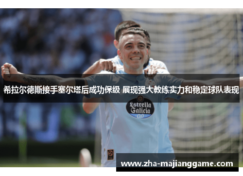 希拉尔德斯接手塞尔塔后成功保级 展现强大教练实力和稳定球队表现 希拉尔德斯接手塞尔塔后成功保级 展现强大教练实力和稳定球队表现