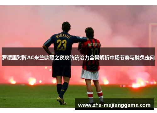 罗德里对阵AC米兰欧冠之夜攻防统治力全景解析中场节奏与胜负走向