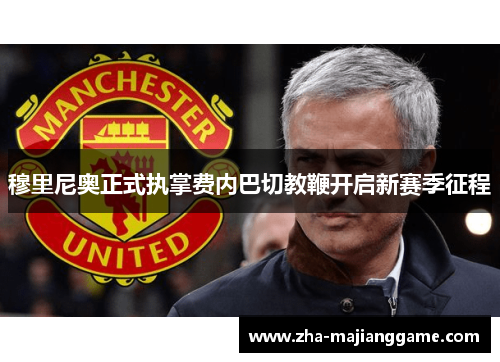 穆里尼奥正式执掌费内巴切教鞭开启新赛季征程 穆里尼奥正式执掌费内巴切教鞭开启新赛季征程
