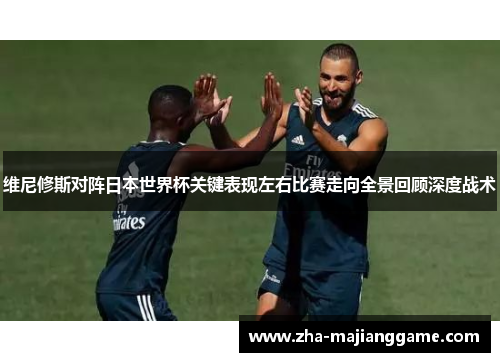 维尼修斯对阵日本世界杯关键表现左右比赛走向全景回顾深度战术 维尼修斯对阵日本世界杯关键表现左右比赛走向全景回顾深度战术